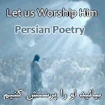 Let Us Praise Him Persian Poetry by Dr. Bozorgmehr Vazir based on Psalm 95, Let us Praise and Worship God Farsi Poetry on Mazmur 95, Farsi Poetry, Iranian Poetry