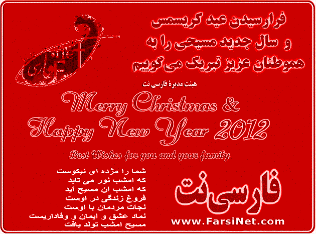 Merry Christmas and Happy New Year 2012 - Best Wishes and God's Blessings, Pace, Joy, Love & Grace for you and your loved ones - Prayer and Best Wishes from FarsiNet Team,
Happy New Year 2025 for all Iranians, Persians and Farsi Speaking People